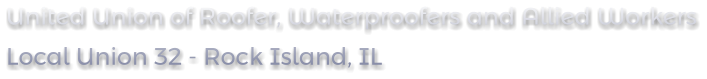 United Union of Roofer, Waterproofers and Allied Workers Local Union 32 - Rock Island, IL